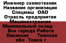 Инженер-схемотехник › Название организации ­ Спецмаш, ОАО › Отрасль предприятия ­ Машиностроение › Минимальный оклад ­ 1 - Все города Работа » Вакансии   . Томская обл.,Томск г.